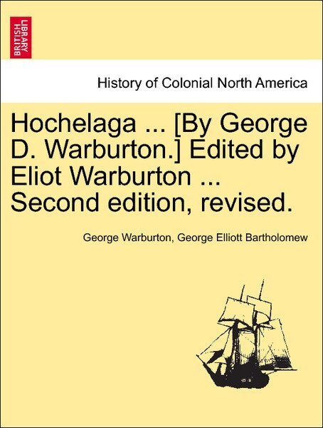 Hochelaga ... [By George D. Warburton.] Edited by Eliot Warburton ... Second edition, revised. VOL. II als Taschenbuch von George Warburton, Georg...
