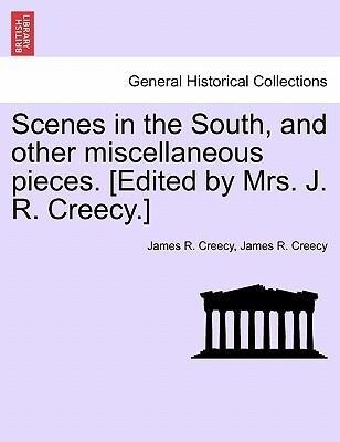 Scenes in the South, and other miscellaneous pieces. [Edited by Mrs. J. R. Creecy.] als Taschenbuch von James R. Creecy