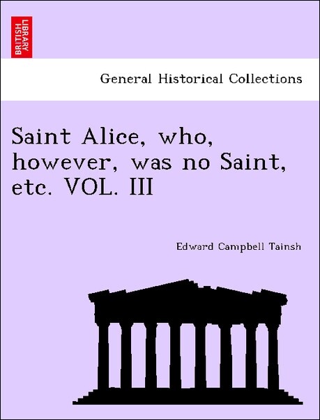 Saint Alice, who, however, was no Saint, etc. VOL. III als Taschenbuch von Edward Campbell Tainsh