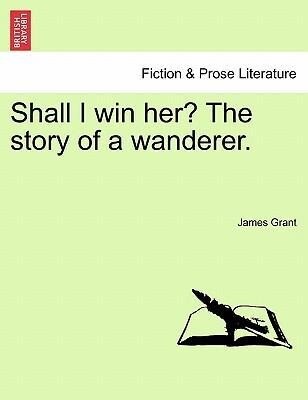 Shall I win her? The story of a wanderer. Vol. III. als Taschenbuch von James Grant