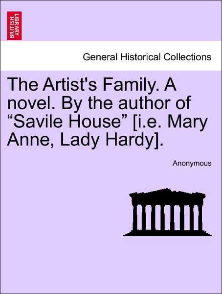 The Artist´s Family. A novel. By the author of Savile House [i.e. Mary Anne, Lady Hardy]. VOL. I als Taschenbuch von Anonymous