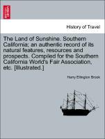 The Land of Sunshine. Southern California; an authentic record of its natural features, resources and prospects. Compiled for the Southern Califor...