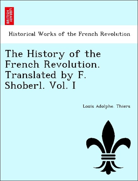 The History of the French Revolution. Translated by F. Shoberl. Vol. I als Taschenbuch von Louis Adolphe. Thiers