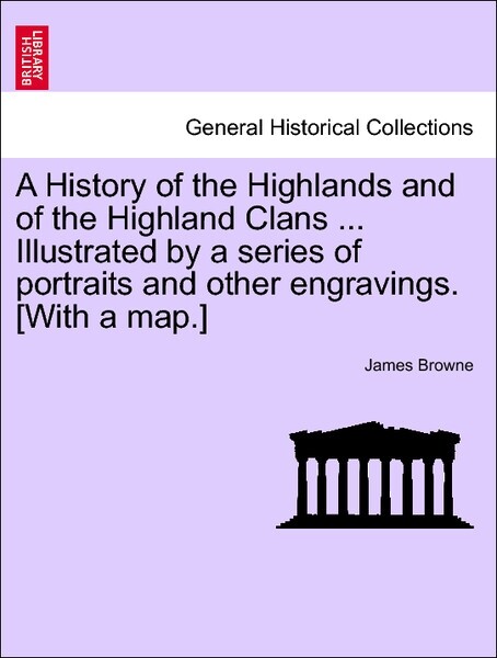 A History of the Highlands and of the Highland Clans ... Illustrated by a series of portraits and other engravings. [With a map.]. Vol. IV. als Ta...