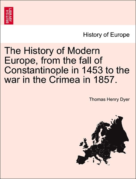 The History of Modern Europe, from the fall of Constantinople in 1453 to the war in the Crimea in 1857. VOL. V als Taschenbuch von Thomas Henry Dyer