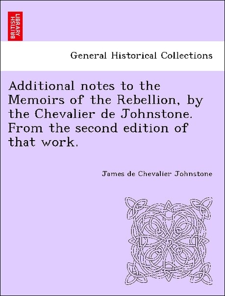 Additional notes to the Memoirs of the Rebellion, by the Chevalier de Johnstone. From the second edition of that work. als Taschenbuch von James d...