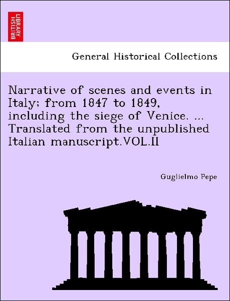 Narrative of scenes and events in Italy; from 1847 to 1849, including the siege of Venice. ... Translated from the unpublished Italian manuscript....