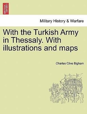 With the Turkish Army in Thessaly. With illustrations and maps als Taschenbuch von Charles Clive Bigham
