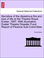 Narrative of the disastrous fire and loss of life at the Theatre Royal, Exeter, 1887. With illustration. Exeter Theatre Disaster Fund. Report of F...