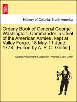 Orderly Book of General George Washington, Commander in Chief of the American Armies, kept at Valley Forge, 18 May-11 June, 1778. [Edited by A. P....