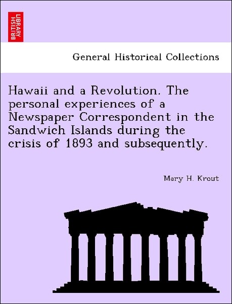 Hawaii and a Revolution. The personal experiences of a Newspaper Correspondent in the Sandwich Islands during the crisis of 1893 and subsequently....