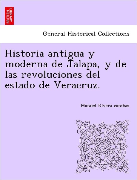 Historia antigua y moderna de Jalapa, y de las revoluciones del estado de Veracruz. als Taschenbuch von Manuel Rivera cambas