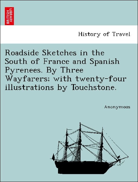 Roadside Sketches in the South of France and Spanish Pyrenees. By Three Wayfarers; with twenty-four illustrations by Touchstone. als Taschenbuch v...
