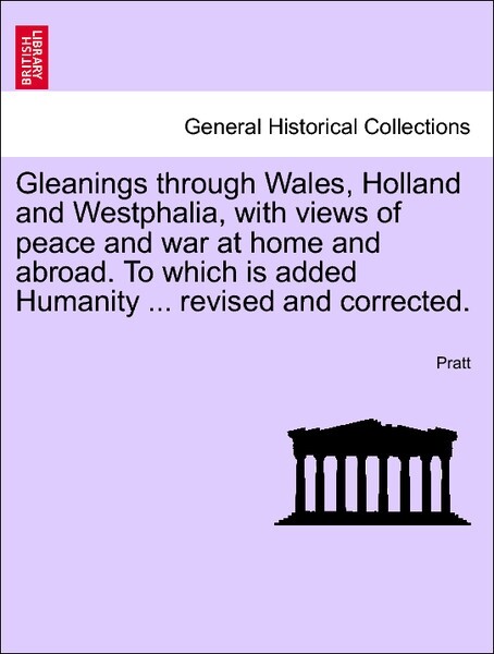 Gleanings through Wales, Holland and Westphalia, with views of peace and war at home and abroad. To which is added Humanity ... revised and correc...