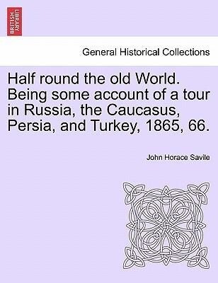 Half round the old World. Being some account of a tour in Russia, the Caucasus, Persia, and Turkey, 1865, 66. als Taschenbuch von John Horace Savile