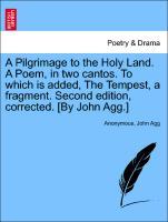 A Pilgrimage to the Holy Land. A Poem, in two cantos. To which is added, The Tempest, a fragment. Second edition, corrected. [By John Agg.] als Ta...