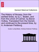 The History of Norway, from the earliest times, by G. L. Baden, and from the Union of Calmar, by Baron Holbey. Translated from the Danish, and con...