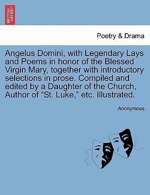 Angelus Domini, with Legendary Lays and Poems in honor of the Blessed Virgin Mary, together with introductory selections in prose. Compiled and ed...