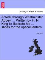 A Walk through Westminster Abbey. ... Written by H. N. King to illustrate his ... slides for the optical lantern. als Taschenbuch von H N. King
