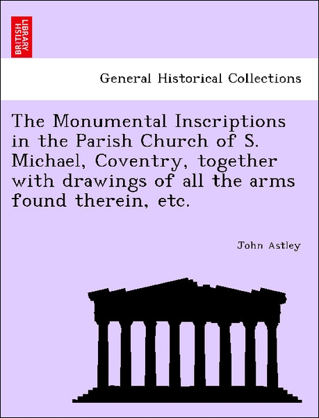 The Monumental Inscriptions in the Parish Church of S. Michael, Coventry, together with drawings of all the arms found therein, etc. als Taschenbu...