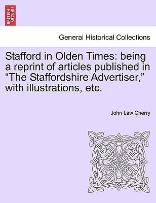Stafford in Olden Times: being a reprint of articles published in The Staffordshire Advertiser, with illustrations, etc. als Taschenbuch von John ...