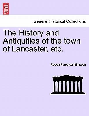 The History and Antiquities of the town of Lancaster, etc. als Taschenbuch von Robert Perpetual Simpson