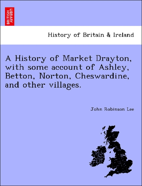 A History of Market Drayton, with some account of Ashley, Betton, Norton, Cheswardine, and other villages. als Taschenbuch von John Robinson Lee