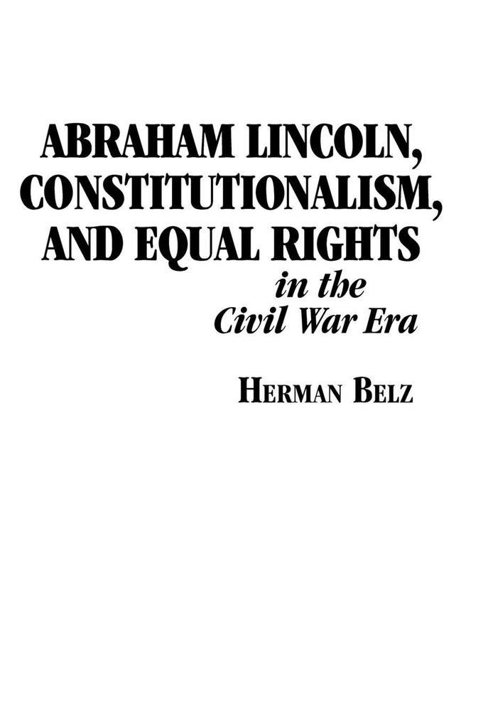 Abraham Lincoln Constitutionalism and Equal Rights in the Civil War Era