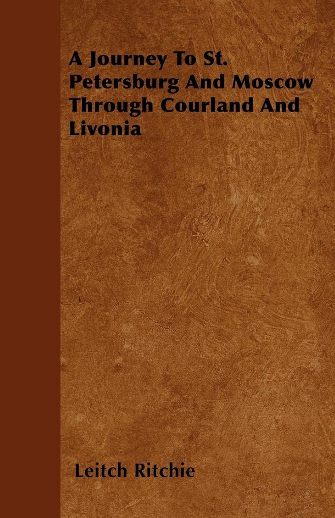 A Journey To St. Petersburg And Moscow Through Courland And Livonia - Leitch Ritchie