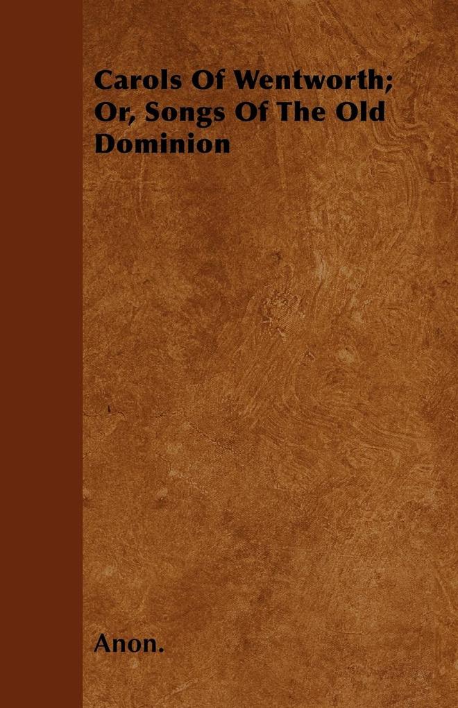 Carols Of Wentworth; Or, Songs Of The Old Dominion als Taschenbuch von Anon.