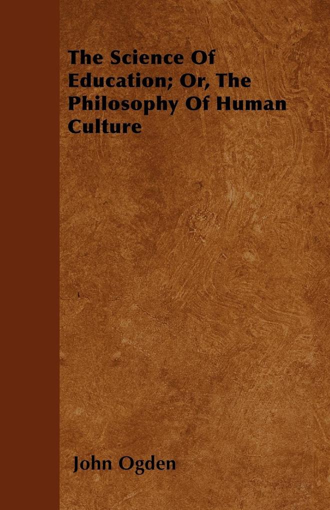 The Science Of Education; Or, The Philosophy Of Human Culture als Taschenbuch von John Ogden