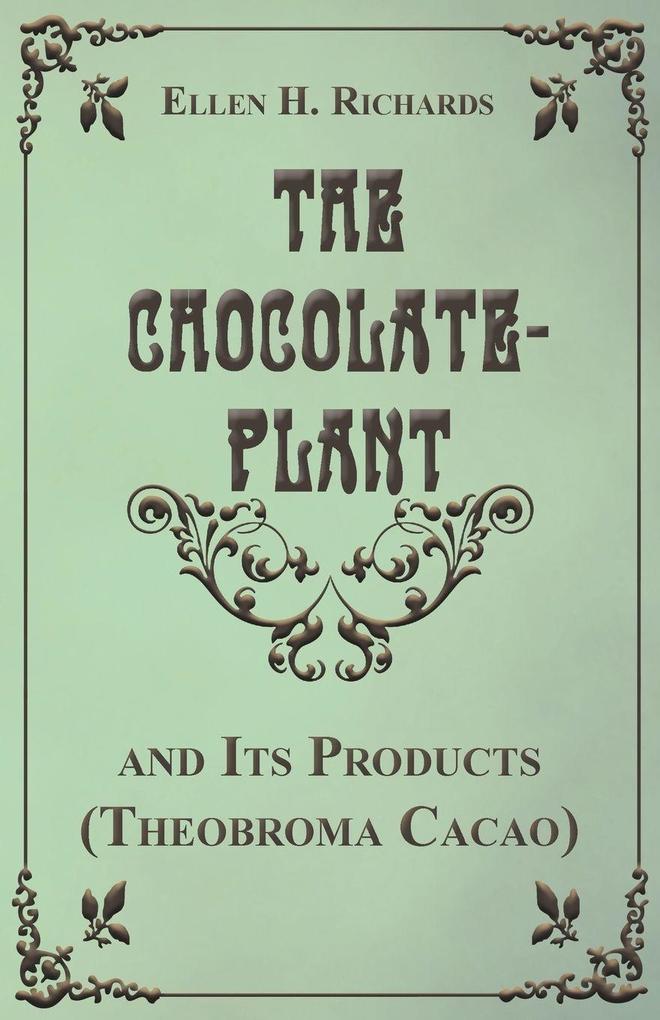 The Chocolate Plant Theobroma Cacao and Its Products - Ellen H. Richards