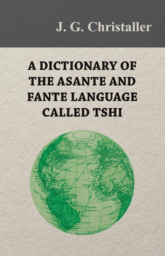 A Dictionary of the Asante and Fante Language Called Tshi (Chwee Twi) With a Grammatical Introduction and Appendices on the Geography of the Gold Coast and Other Subjects
