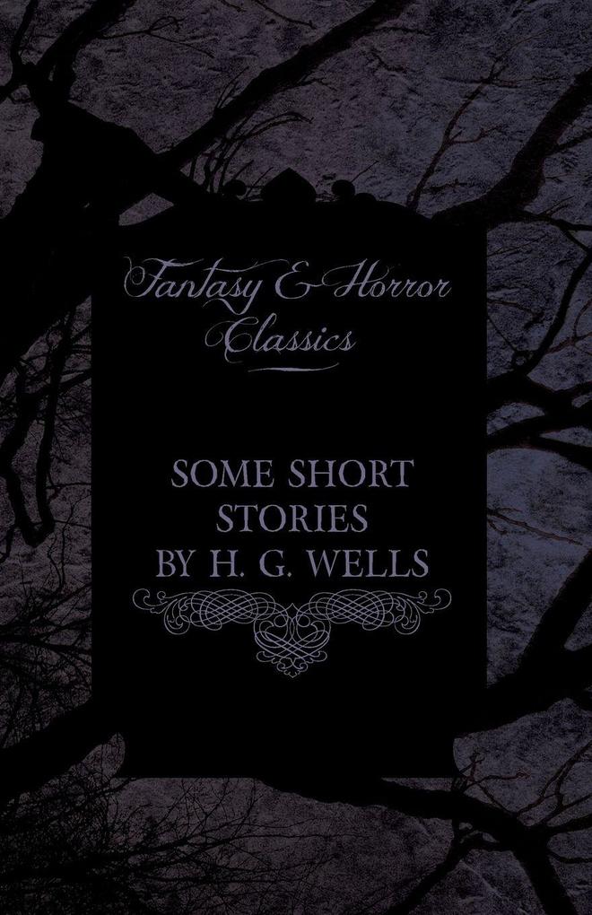 Some Short Stories by H. G. Wells - Including the Invasion of Mars and the Valley of the Spiders