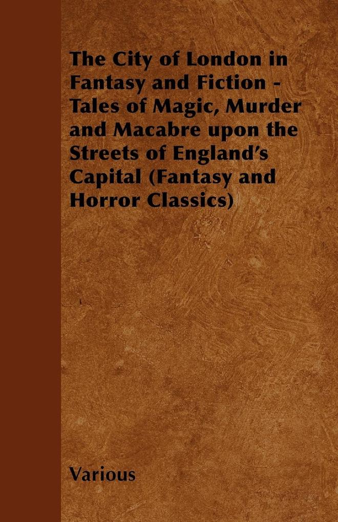 The City of London in Fantasy and Fiction - Tales of Magic Murder and Macabre Upon the Streets of England‘s Capital (Fantasy and Horror Classics)