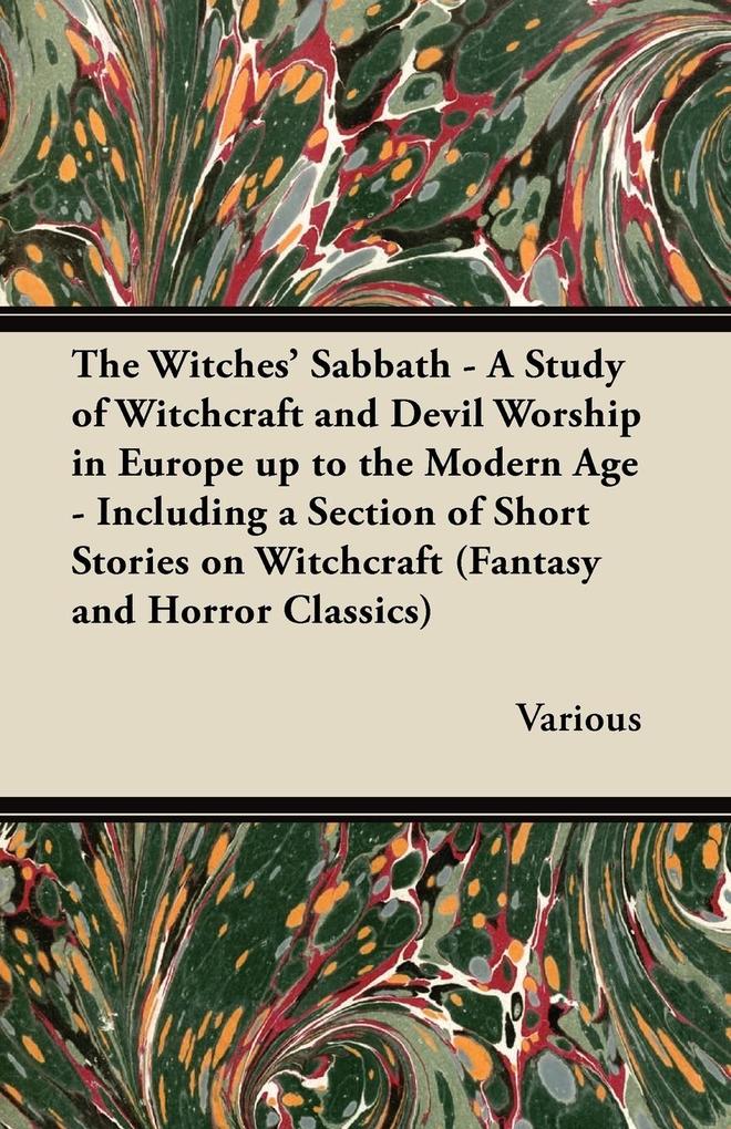 The Witches‘ Sabbath - A Study of Witchcraft and Devil Worship in Europe Up to the Modern Age - Including a Section of Short Stories on Witchcraft