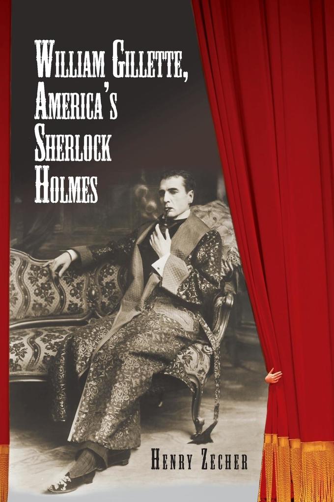 William Gillette America's Sherlock Holmes - Henry Zecher