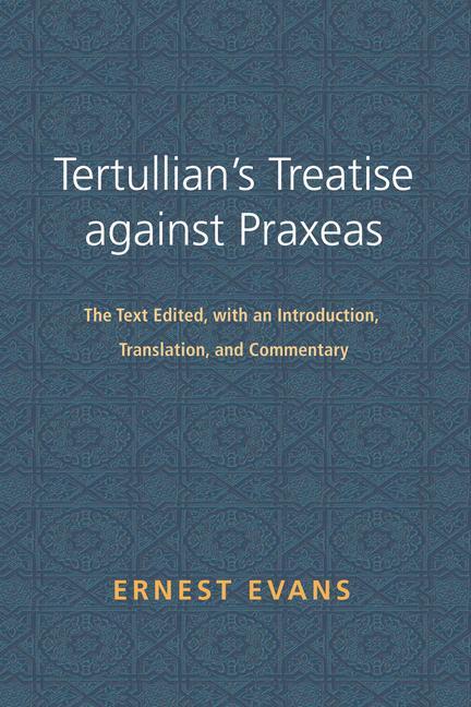 Tertullian's Treatise Against Praxeas: The Text Edited with an Introduction Translation and Commentary - Ernest Evans
