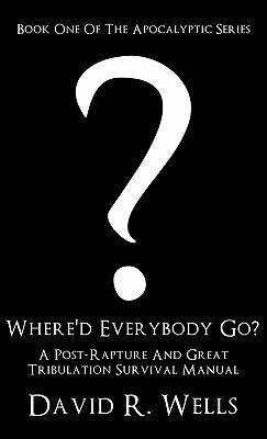 Where‘d Everybody Go?: A Post-Rapture And Great Tribulation Survival Manual