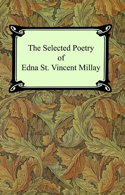 The Selected Poetry of Edna St. Vincent Millay (Renascence and Other Poems A Few Figs From Thistles Second April and The Ballad of the Harp-Weaver)