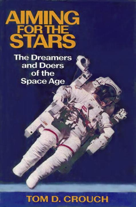 Aiming for the Stars: The Dreamers and Doers of the Space Age - Tom D. Crouch