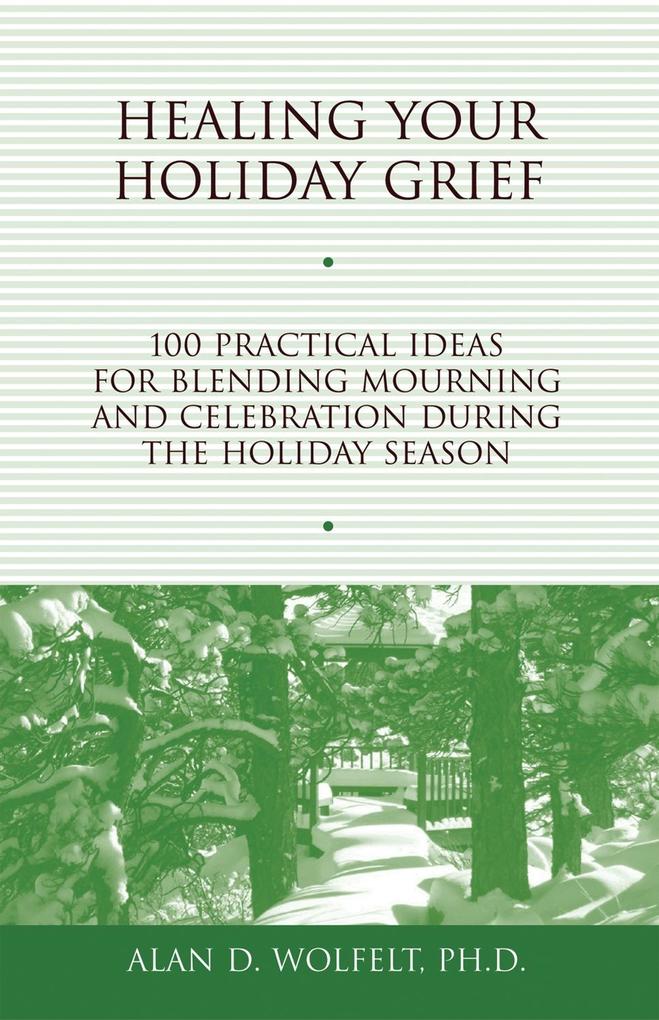 Healing Your Holiday Grief : 100 Practical Ideas for Blending Mourning and Celebration During the Holiday Season