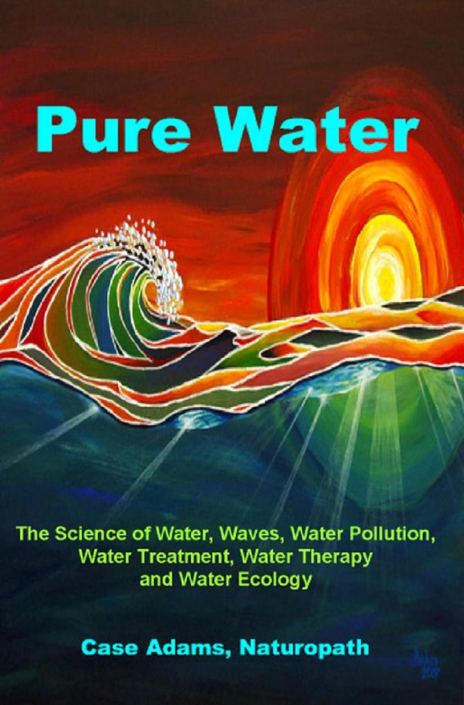 Pure Water: The Science of Water Waves Water Pollution Water Treatment Water Therapy and Water Ecology