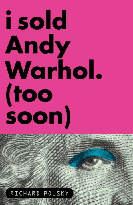 I Sold Andy Warhol (Too Soon) - Richard Polsky