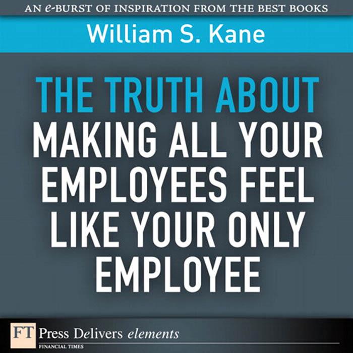 Truth About Making All Your Employees Feel Like Your Only Employee The