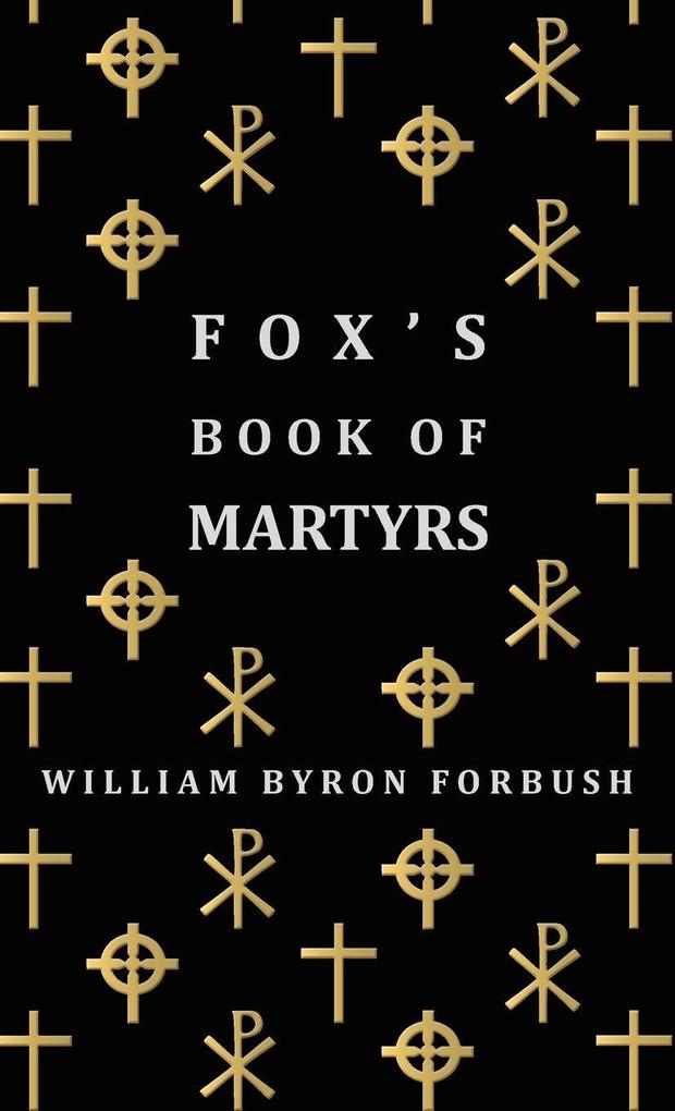 Fox's Book of Martyrs - A History of the Lives Sufferings and Triumphant Deaths of the Early Christian and Protestant Martyrs