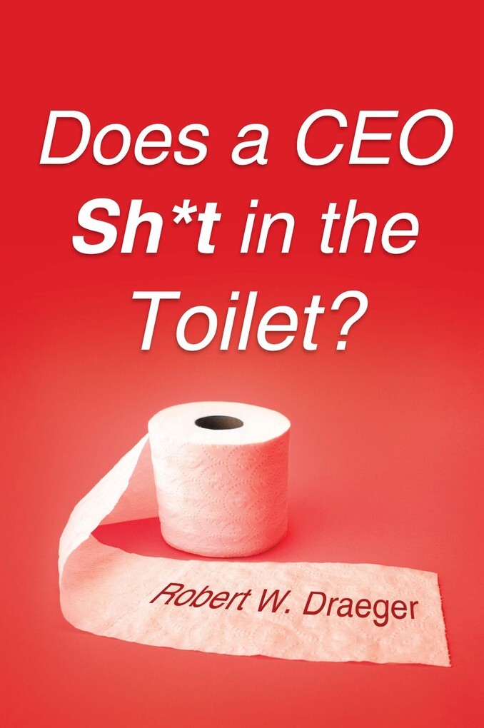 Does a Ceo Sh*T in the Toilet? als eBook Download von Robert W. Draeger - Robert W. Draeger