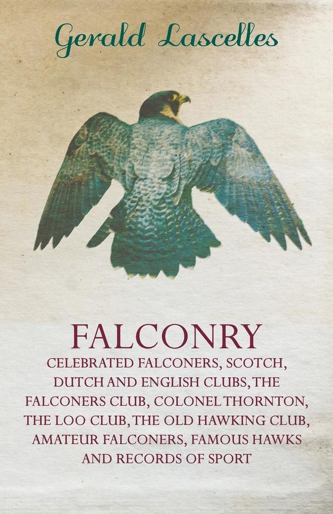 Falconry - Celebrated Falconers Scotch Dutch and English Clubs the Falconers Club Colonel Thornton the Loo Club the Old Hawking Club Amateur Fa