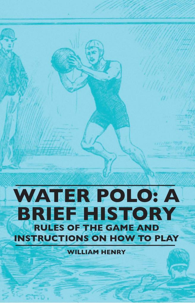 Water Polo: A Brief History Rules of the Game and Instructions on How to Play