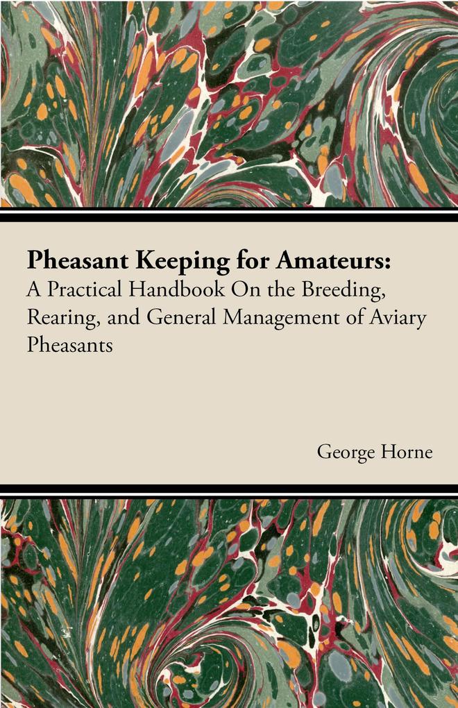 Pheasant Keeping for Amateurs; A Practical Handbook on the Breeding Rearing and General Management of Aviary Pheasants